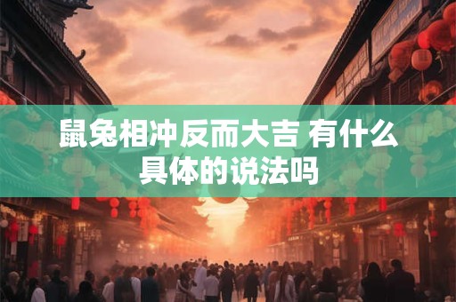 鼠兔相冲反而大吉 有什么具体的说法吗