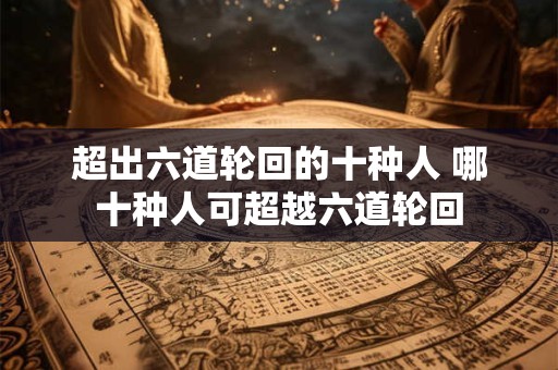 超出六道轮回的十种人 哪十种人可超越六道轮回