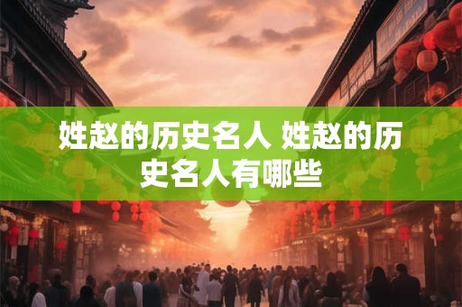 姓赵的历史名人 姓赵的历史名人有哪些