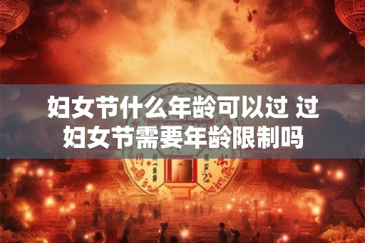 妇女节什么年龄可以过 过妇女节需要年龄限制吗