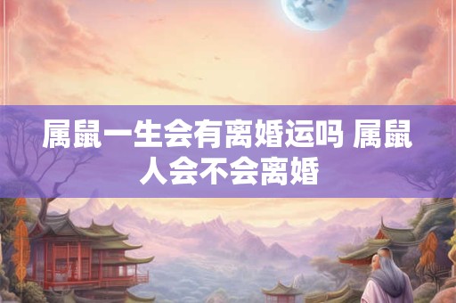 属鼠一生会有离婚运吗 属鼠人会不会离婚