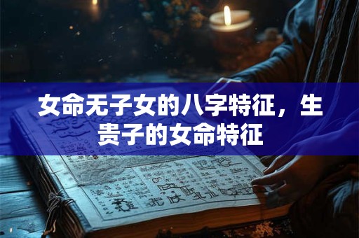 女命无子女的八字特征，生贵子的女命特征