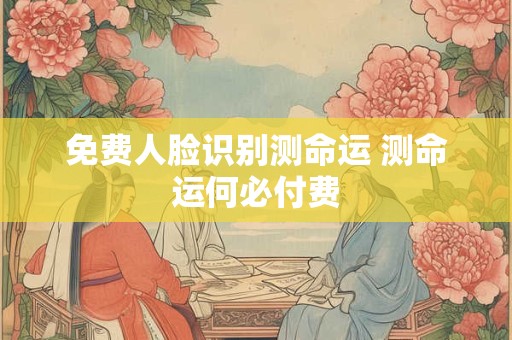 免费人脸识别测命运 测命运何必付费