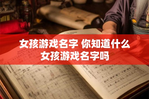 女孩游戏名字 你知道什么女孩游戏名字吗