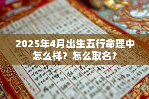 2026年4月出生五行命理中怎么样?怎么取名? 2026年4月出生五行命理中怎么样?怎么取名?