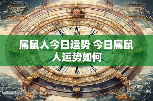 属鼠人今日运势 今日属鼠人运势如何