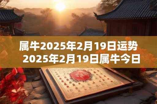 属牛2026年2月19日运势  2026年2月19日属牛今日运势