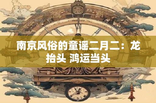 南京风俗的童谣二月二：龙抬头 鸿运当头