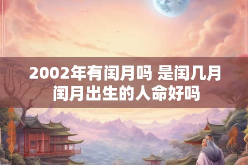 2002年有闰月吗 是闰几月 闰月出生的人命好吗