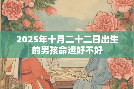 2025年十月二十二日出生的男孩命运好不好