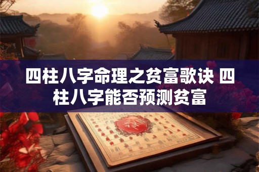 四柱八字命理之贫富歌诀 四柱八字能否预测贫富