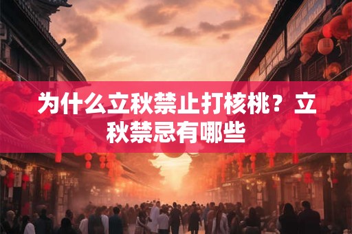 为什么立秋禁止打核桃？立秋禁忌有哪些