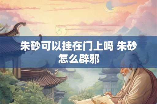 朱砂可以挂在门上吗 朱砂怎么辟邪