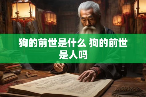 狗的前世是什么 狗的前世是人吗