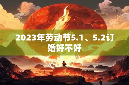 2023年劳动节5.1、5.2订婚好不好