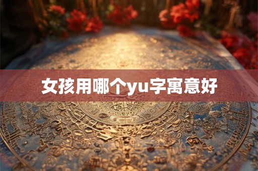 女孩用哪个yu字寓意好