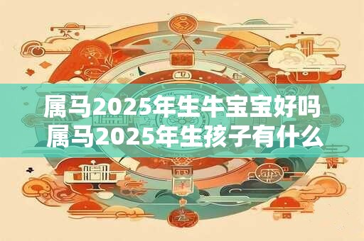 属马2026年生牛宝宝好吗 属马2026年生孩子有什么影响 属马2026年生牛宝宝好吗 属马2026年生孩子有什么影响