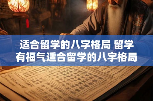 适合留学的八字格局 留学有福气适合留学的八字格局揭秘