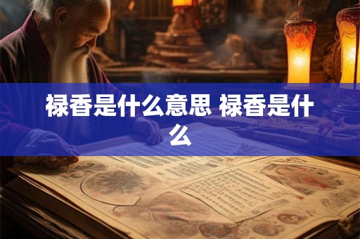 禄香是什么意思 禄香是什么