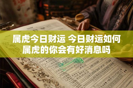 属虎今日财运 今日财运如何属虎的你会有好消息吗