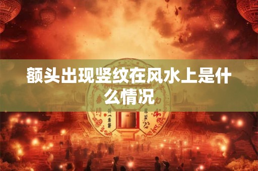 额头出现竖纹在风水上是什么情况