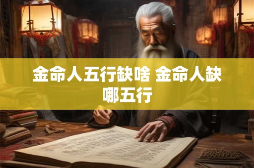 金命人五行缺啥 金命人缺哪五行