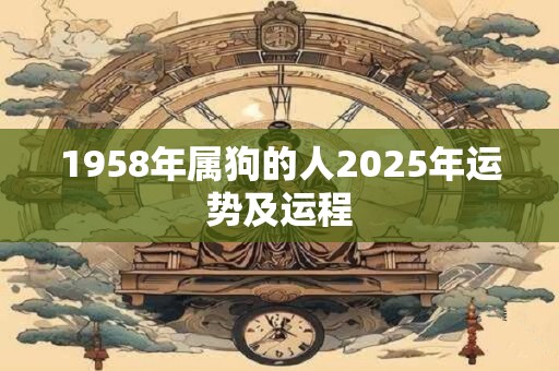 1958年属狗的人2025年运势及运程