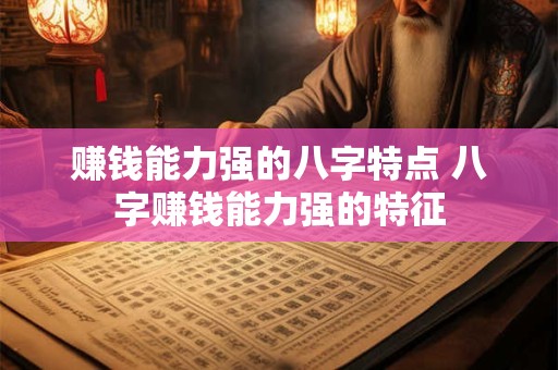 赚钱能力强的八字特点 八字赚钱能力强的特征 赚钱能力强的八字特点 八字赚钱能力强的特征