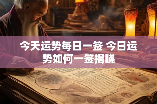今天运势每日一签 今日运势如何一签揭晓