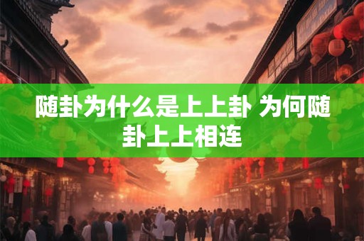 随卦为什么是上上卦 为何随卦上上相连