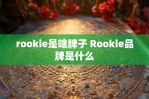 rookie是啥牌子 Rookie品牌是什么