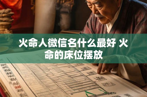 火命人微信名什么最好 火命的床位摆放