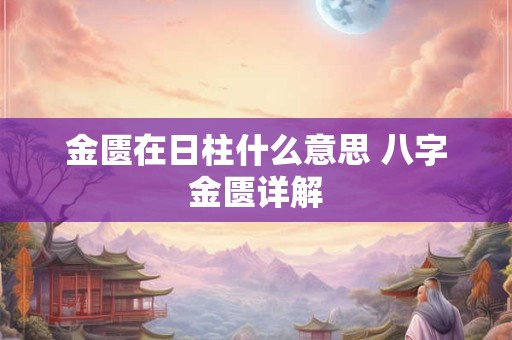 金匮在日柱什么意思 八字金匮详解