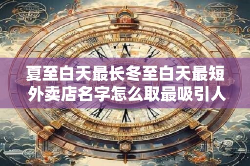 夏至白天最长冬至白天最短 外卖店名字怎么取最吸引人