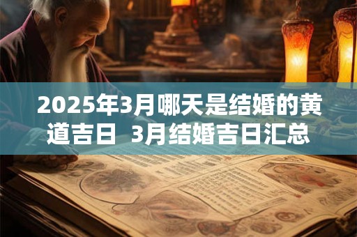 2025年3月哪天是结婚的黄道吉日 3月结婚吉日汇总 2025年3月哪天是结婚的黄道吉日 3月结婚吉日汇总