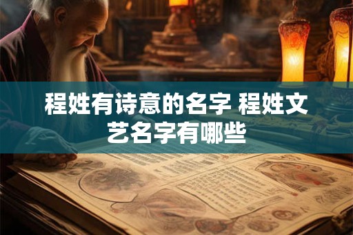 程姓有诗意的名字 程姓文艺名字有哪些