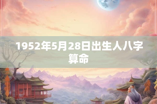 1952年5月28日出生人八字算命