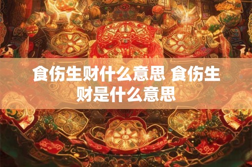 食伤生财什么意思 食伤生财是什么意思
