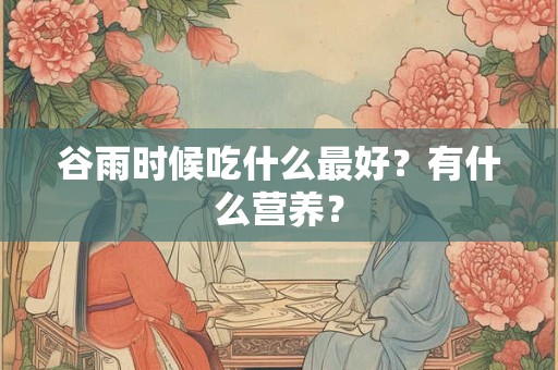 谷雨时候吃什么最好？有什么营养？