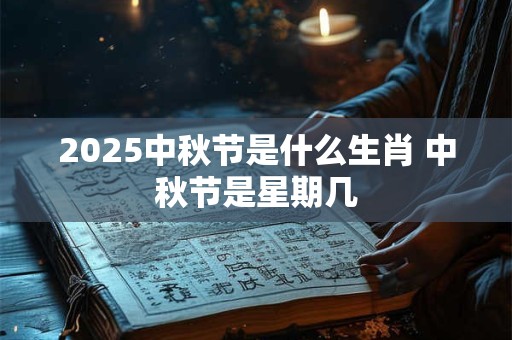 2025中秋节是什么生肖 中秋节是星期几