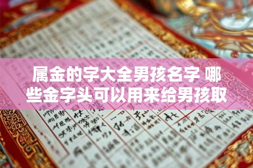 属金的字大全男孩名字 哪些金字头可以用来给男孩取名