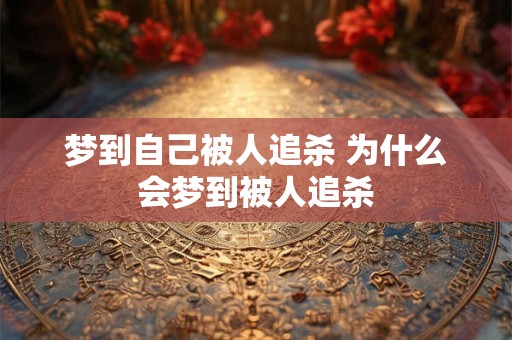 梦到自己被人追杀 为什么会梦到被人追杀