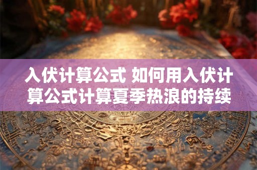 入伏计算公式 如何用入伏计算公式计算夏季热浪的持续时间