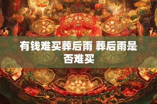 有钱难买葬后雨 葬后雨是否难买