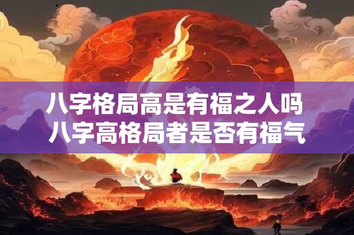 八字格局高是有福之人吗 八字高格局者是否有福气