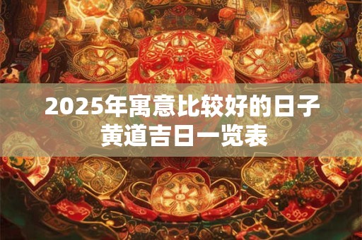 2025年寓意比较好的日子 黄道吉日一览表