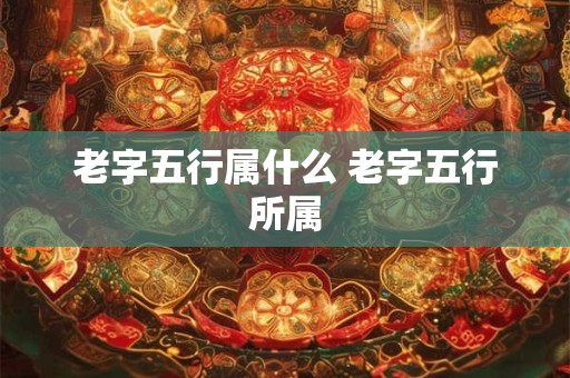 老字五行属什么 老字五行所属