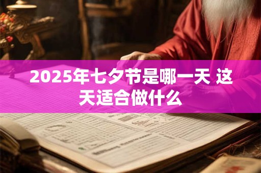 2025年七夕节是哪一天 这天适合做什么