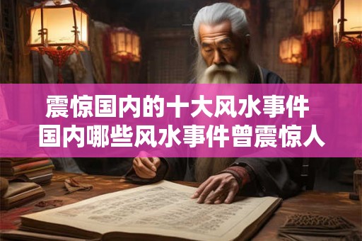 震惊国内的十大风水事件 国内哪些风水事件曾震惊人心