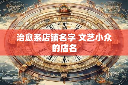 治愈系店铺名字 文艺小众的店名